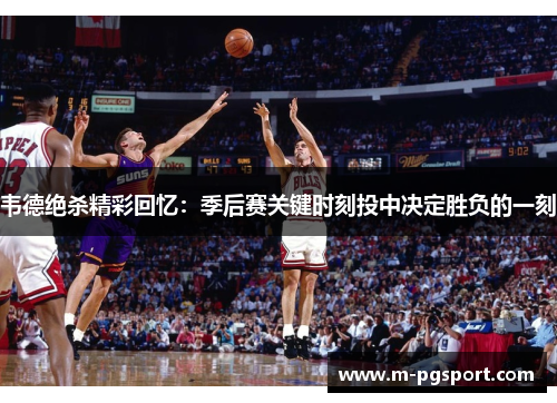 韦德绝杀精彩回忆：季后赛关键时刻投中决定胜负的一刻